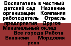 Воспитатель в частный детский сад › Название организации ­ Компания-работодатель › Отрасль предприятия ­ Другое › Минимальный оклад ­ 25 000 - Все города Работа » Вакансии   . Мордовия респ.